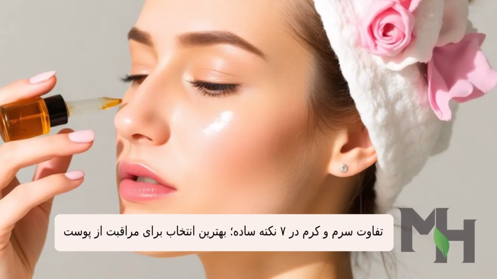 تفاوت سرم و کرم در ۷ نکته ساده؛ بهترین انتخاب برای مراقبت از پوست